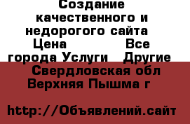 Создание качественного и недорогого сайта › Цена ­ 15 000 - Все города Услуги » Другие   . Свердловская обл.,Верхняя Пышма г.